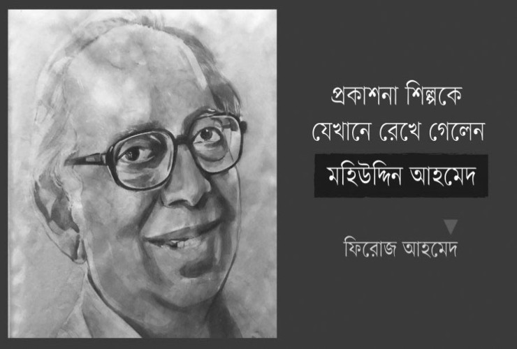 প্রকাশনা শিল্পকে যেখানে রেখে গেলেন মহিউদ্দিন আহমেদ : ফিরোজ আহমেদ